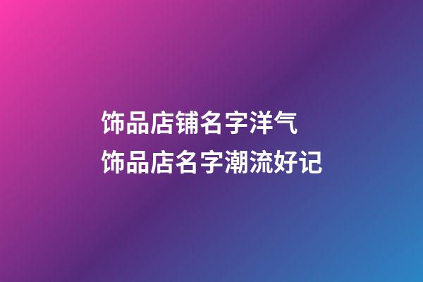 饰品店铺名字洋气 饰品店名字潮流好记-第1张-店铺起名-玄机派